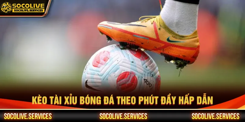 Tài xỉu bóng đá theo phút bàn thắng tạo nên sự mới mẻ