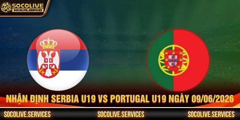 Nhận định Serbia U19 vs Portugal U19 ngày 09/06/2026 