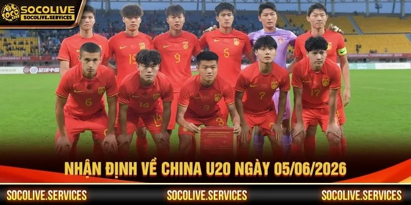 Nhận định về China U20 ngày 05/06/2026