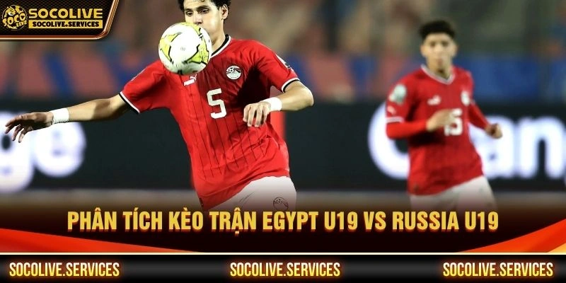Phân tích kèo trận Egypt U19 vs Russia U19 Phân tích kèo trận Egypt U19 vs Russia U19