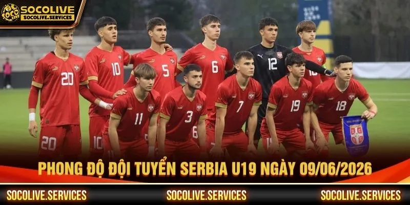 Phong độ đội tuyển Serbia U19 ngày 09/06/2026